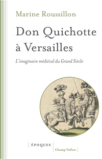 Marine Roussillon : Don Quichotte à Versailles. L'Imaginaire médiéval du Grand Siècle